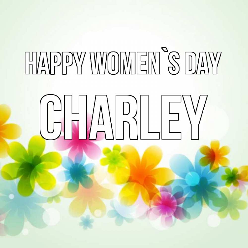 Greetings card с именем, Charley happy women`s day цветы Greetings with text for free download 